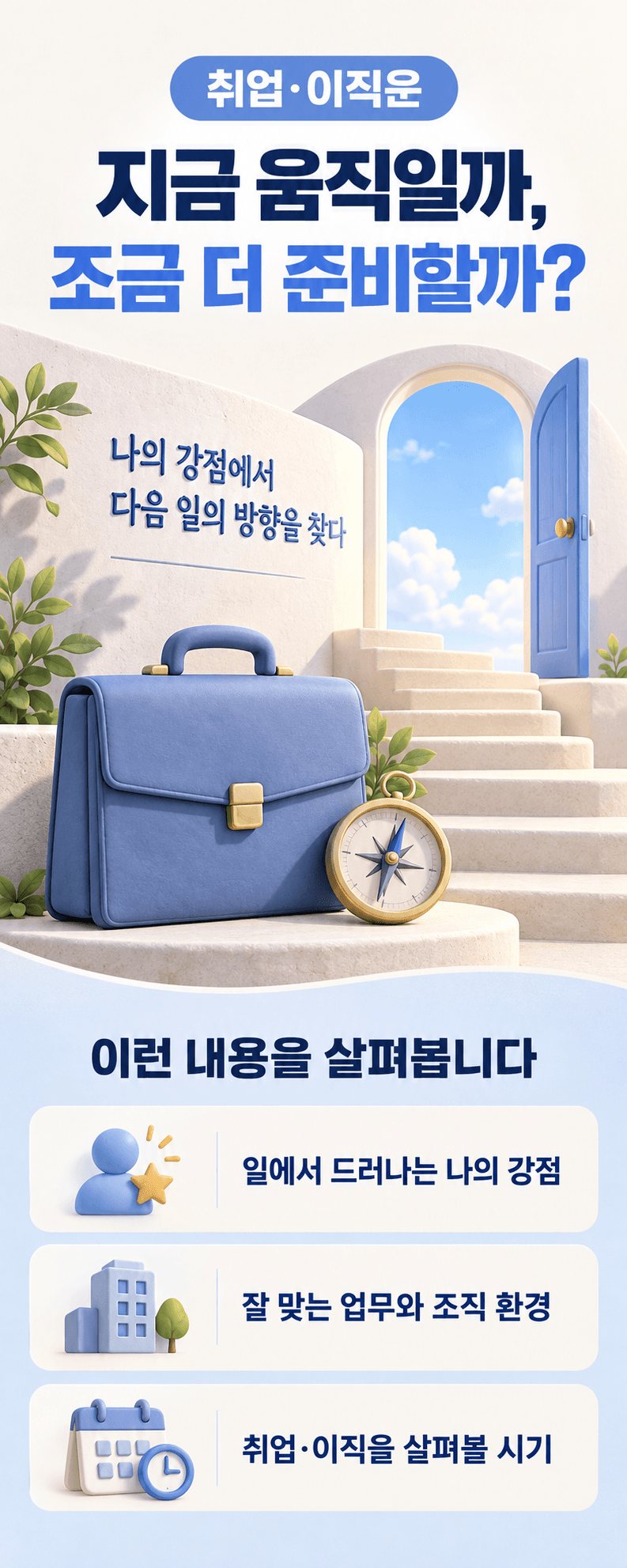 취업·이직운. 지금 움직일까, 조금 더 준비할까?. 나의 강점에서 다음 일의 방향을 찾다. 이런 내용을 살펴봅니다. 일에서 드러나는 나의 강점. 잘 맞는 업무와 조직 환경. 취업·이직을 살펴볼 시기