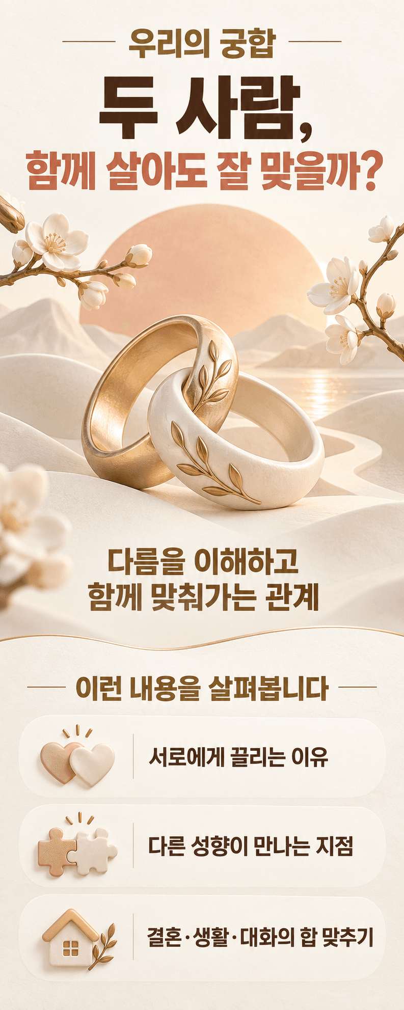 우리의 궁합. 두 사람, 함께 살아도 잘 맞을까?. 다름을 이해하고 함께 맞춰가는 관계. 이런 내용을 살펴봅니다. 서로에게 끌리는 이유. 다른 성향이 만나는 지점. 결혼·생활·대화의 합 맞추기