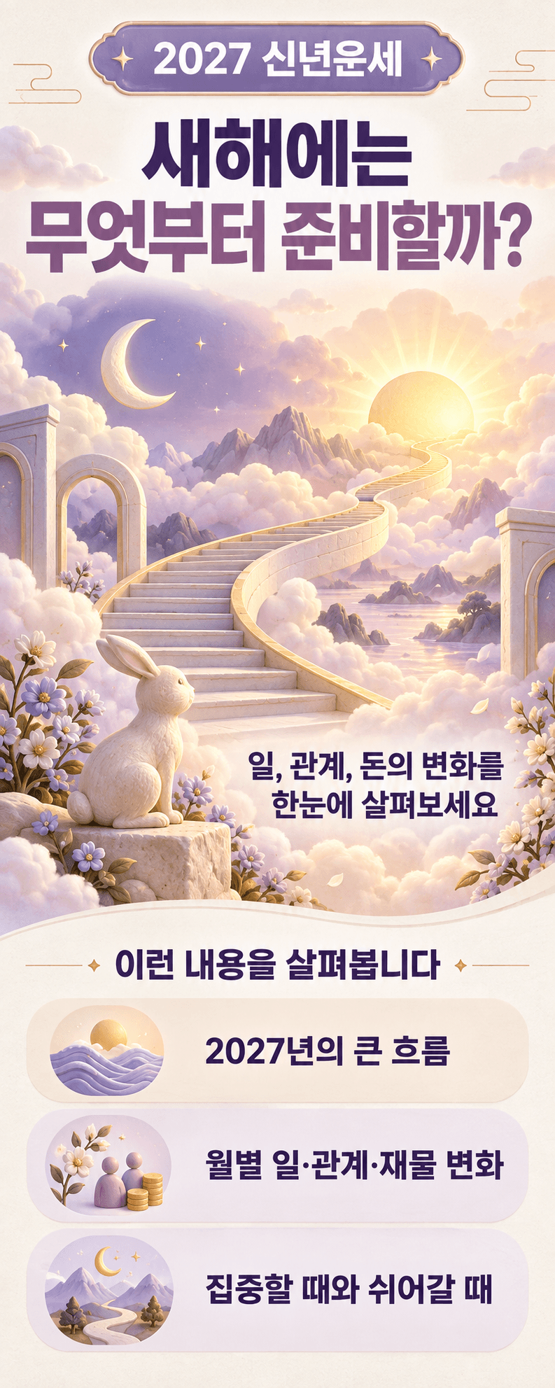 2027 신년운세. 새해에는 무엇부터 준비할까?. 일, 관계, 돈의 변화를 한눈에 살펴보세요. 이런 내용을 살펴봅니다. 2027년의 큰 흐름. 월별 일·관계·재물 변화. 집중할 때와 쉬어갈 때